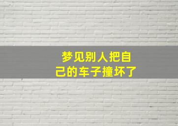 梦见别人把自己的车子撞坏了