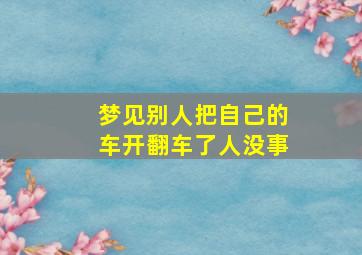 梦见别人把自己的车开翻车了人没事