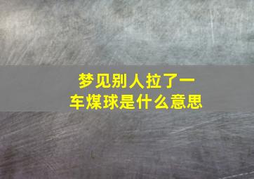 梦见别人拉了一车煤球是什么意思