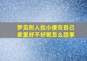 梦见别人拉小便在自己家里好不好呢怎么回事