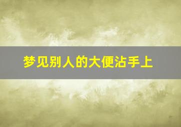 梦见别人的大便沾手上