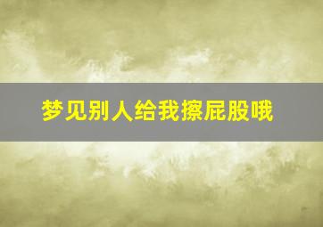 梦见别人给我擦屁股哦