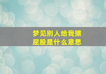 梦见别人给我擦屁股是什么意思