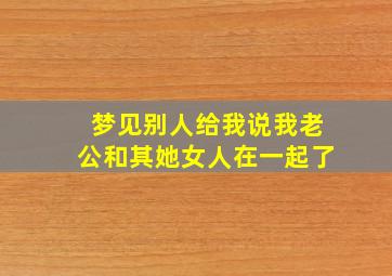 梦见别人给我说我老公和其她女人在一起了