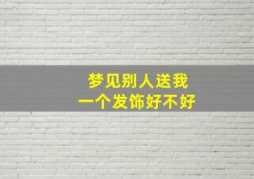 梦见别人送我一个发饰好不好