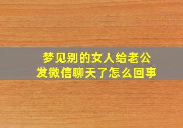 梦见别的女人给老公发微信聊天了怎么回事