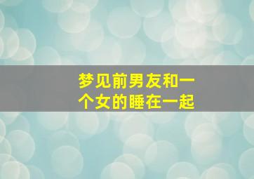 梦见前男友和一个女的睡在一起