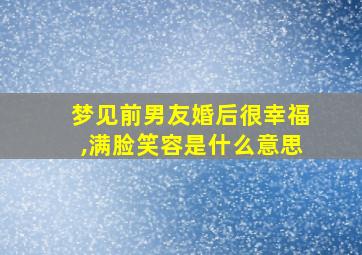 梦见前男友婚后很幸福,满脸笑容是什么意思