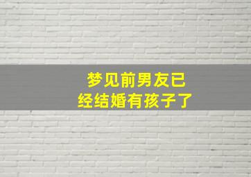 梦见前男友已经结婚有孩子了