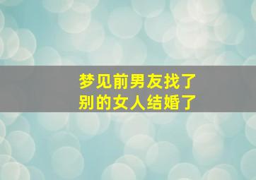 梦见前男友找了别的女人结婚了