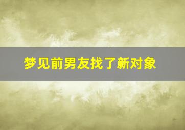 梦见前男友找了新对象