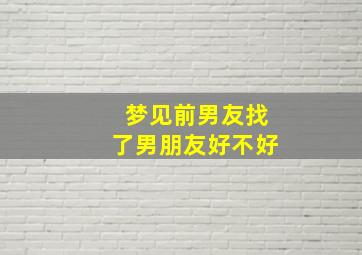 梦见前男友找了男朋友好不好