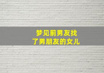 梦见前男友找了男朋友的女儿