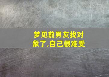 梦见前男友找对象了,自己很难受