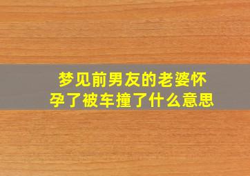 梦见前男友的老婆怀孕了被车撞了什么意思