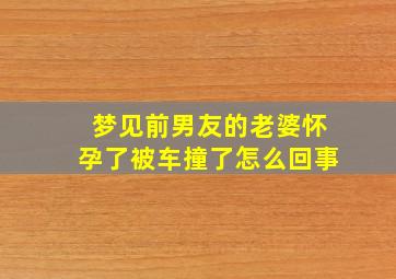 梦见前男友的老婆怀孕了被车撞了怎么回事