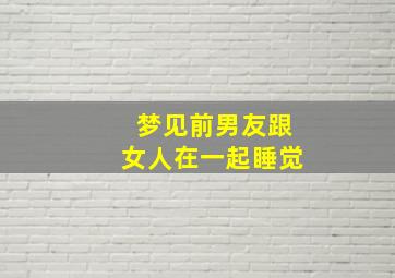 梦见前男友跟女人在一起睡觉