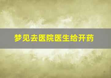 梦见去医院医生给开药