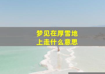 梦见在厚雪地上走什么意思