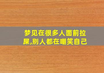 梦见在很多人面前拉屎,别人都在嘲笑自己