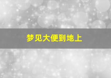 梦见大便到地上