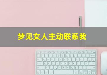 梦见女人主动联系我