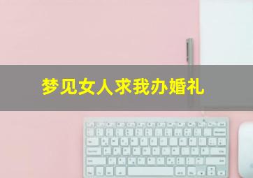 梦见女人求我办婚礼