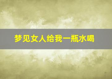 梦见女人给我一瓶水喝