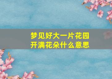 梦见好大一片花园开满花朵什么意思