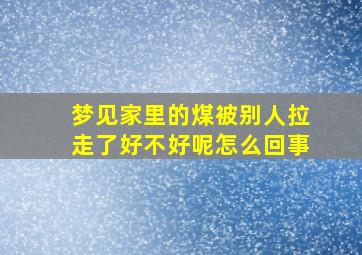 梦见家里的煤被别人拉走了好不好呢怎么回事