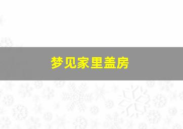 梦见家里盖房