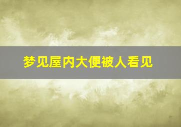 梦见屋内大便被人看见