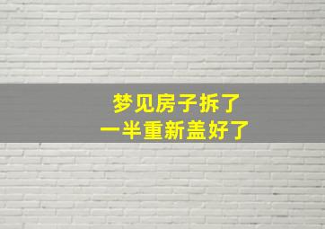 梦见房子拆了一半重新盖好了