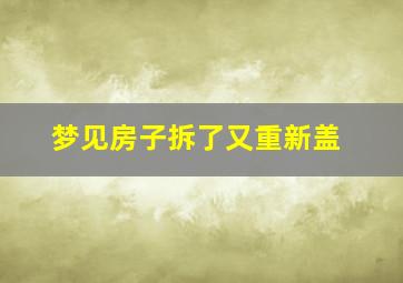 梦见房子拆了又重新盖