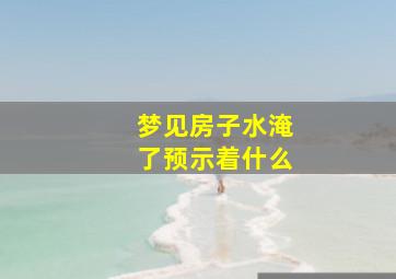 梦见房子水淹了预示着什么