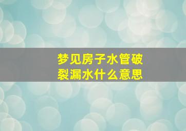 梦见房子水管破裂漏水什么意思