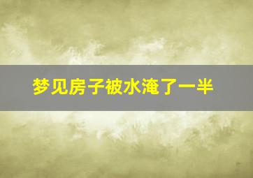 梦见房子被水淹了一半