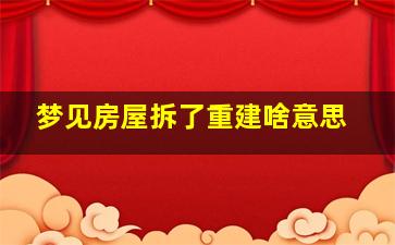 梦见房屋拆了重建啥意思