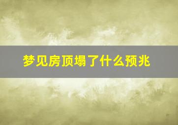 梦见房顶塌了什么预兆