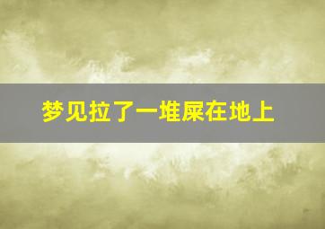 梦见拉了一堆屎在地上