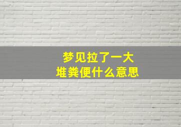 梦见拉了一大堆粪便什么意思