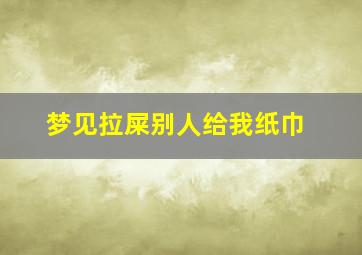 梦见拉屎别人给我纸巾