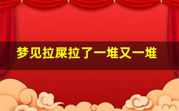 梦见拉屎拉了一堆又一堆