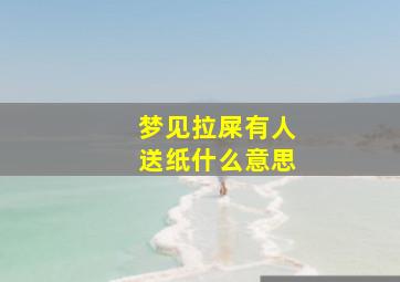 梦见拉屎有人送纸什么意思