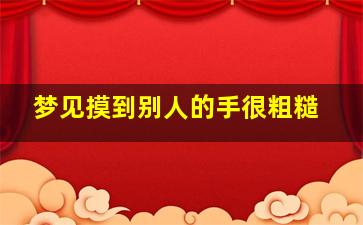 梦见摸到别人的手很粗糙