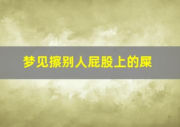 梦见擦别人屁股上的屎