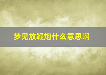 梦见放鞭炮什么意思啊