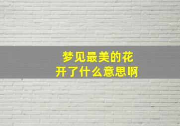 梦见最美的花开了什么意思啊