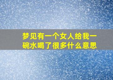 梦见有一个女人给我一碗水喝了很多什么意思