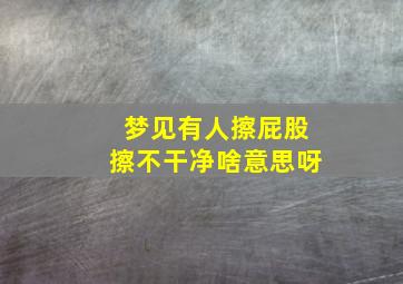 梦见有人擦屁股擦不干净啥意思呀